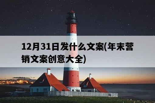 12月31日發什么文案，年末營銷文案創意大全-圖1