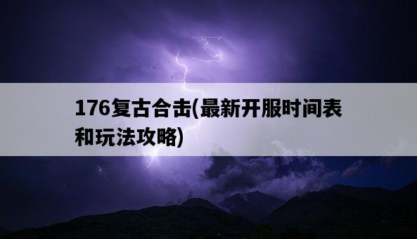 176復古合擊，最新開服時間表和玩法攻略-圖1