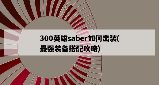 300英雄saber如何出裝，最強裝備搭配攻略-圖1