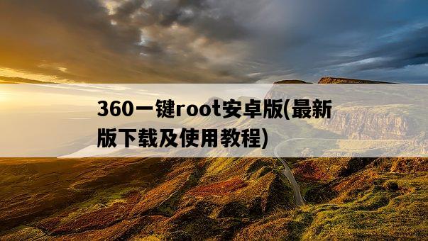360一鍵root安卓版，最新版下載及使用教程-圖1