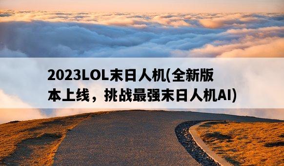 2023LOL末日人機，全新版本上線，挑戰最強末日人機AI-圖1