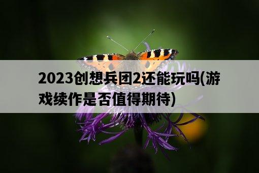 2023創想兵團2還能玩嗎，游戲續作是否值得期待-圖1