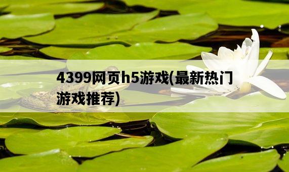 4399網頁h5游戲，最新熱門游戲推薦-圖1