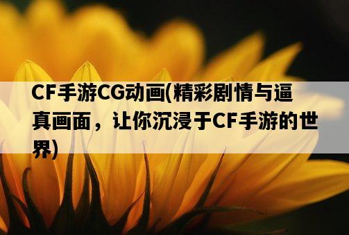 CF手游CG動畫，精彩劇情與逼真畫面，讓你沉浸于CF手游的世界-圖1