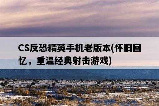 CS反恐精英手機老版本，懷舊回憶，重溫經典射擊游戲-圖1