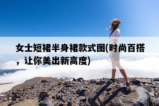女士短裙半身裙款式圖，時尚百搭，讓你美出新高度-圖1