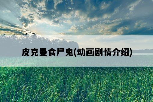皮克曼食尸鬼，動畫劇情介紹-圖1