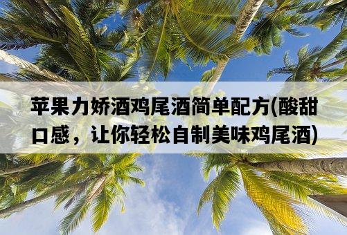 蘋果力嬌酒雞尾酒簡單配方，酸甜口感，讓你輕松自制美味雞尾酒-圖1
