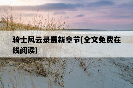 騎士風云錄最新章節，全文免費在線閱讀-圖1