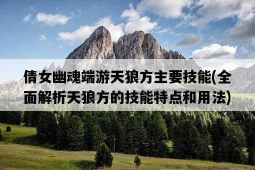 倩女幽魂端游天狼方主要技能，全面解析天狼方的技能特點和用法-圖1