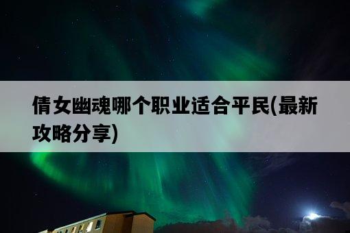 倩女幽魂哪個職業適合平民，最新攻略分享-圖1