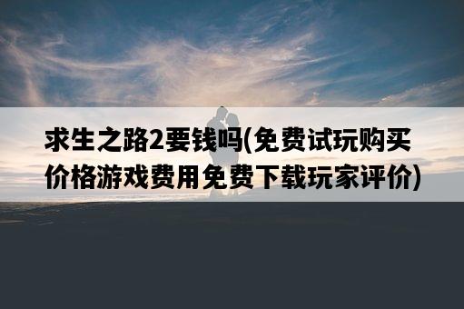 求生之路2要錢嗎，免費試玩購買價格游戲費用免費下載玩家評價-圖1