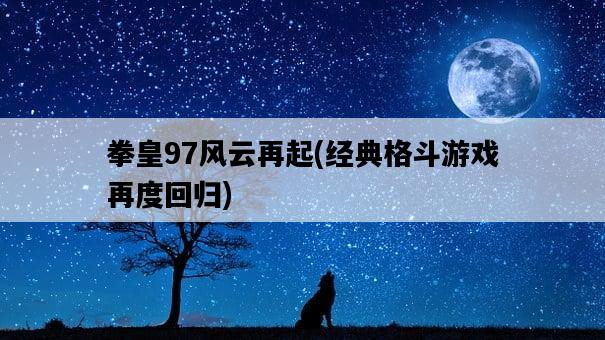 拳皇97風云再起，經典格斗游戲再度回歸-圖1