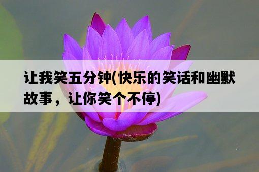 讓我笑五分鐘，快樂的笑話和幽默故事，讓你笑個不停-圖1