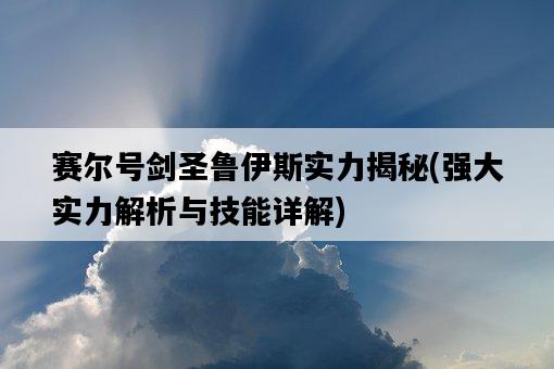 賽爾號劍圣魯伊斯實力揭秘，強大實力解析與技能詳解-圖1