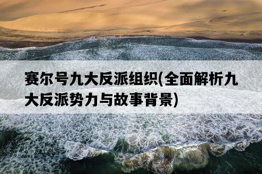 賽爾號九大反派組織，全面解析九大反派勢力與故事背景-圖1