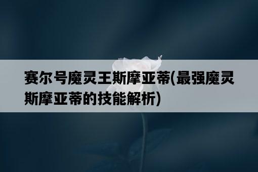 賽爾號魔靈王斯摩亞蒂，最強魔靈斯摩亞蒂的技能解析-圖1