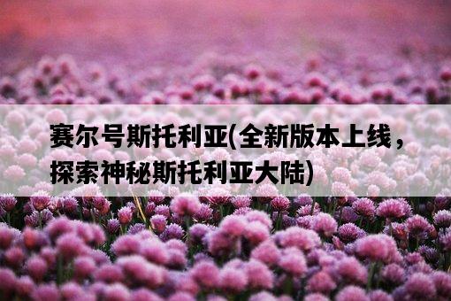 賽爾號斯托利亞，全新版本上線，探索神秘斯托利亞大陸-圖1