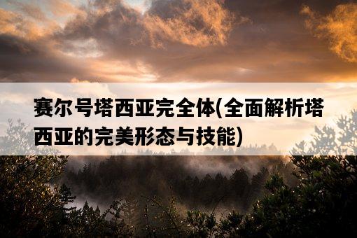 賽爾號塔西亞完全體，全面解析塔西亞的完美形態與技能-圖1