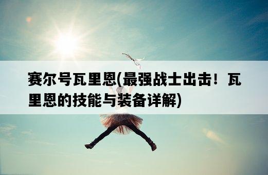 賽爾號瓦里恩，最強戰士出擊！瓦里恩的技能與裝備詳解-圖1
