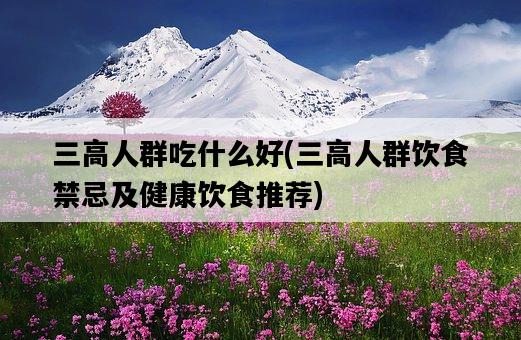 三高人群吃什么好，三高人群飲食禁忌及健康飲食推薦-圖1