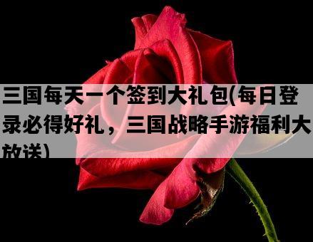 三國每天一個簽到大禮包，每日登錄必得好禮，三國戰略手游福利大放送-圖1