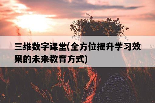 三維數字課堂，全方位提升學習效果的未來教育方式-圖1