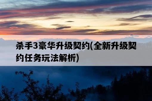 殺手3豪華升級契約，全新升級契約任務玩法解析-圖1