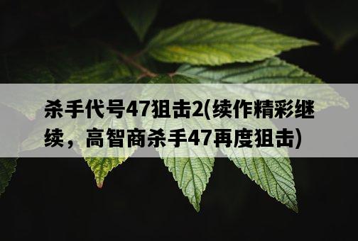 殺手代號47狙擊2，續作精彩繼續，高智商殺手47再度狙擊-圖1
