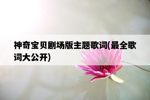 神奇寶貝劇場版主題歌詞，最全歌詞大公開-圖1