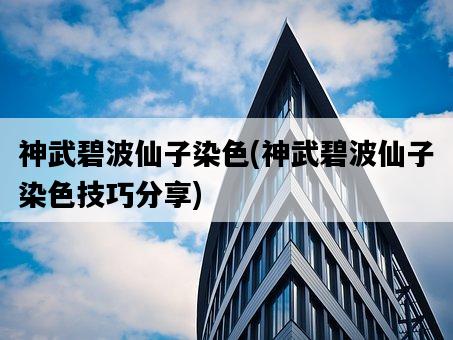 神武碧波仙子染色，神武碧波仙子染色技巧分享-圖1