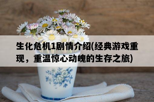 生化危機1劇情介紹，經典游戲重現，重溫驚心動魄的生存之旅-圖1