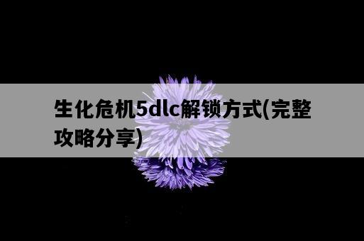 生化危機5dlc解鎖方式，完整攻略分享-圖1