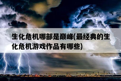 生化危機哪部是巔峰，最經典的生化危機游戲作品有哪些-圖1