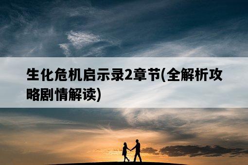 生化危機啟示錄2章節，全解析攻略劇情解讀-圖1