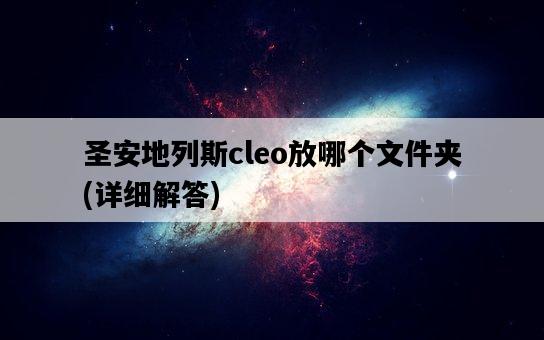 圣安地列斯cleo放哪個文件夾，詳細解答-圖1