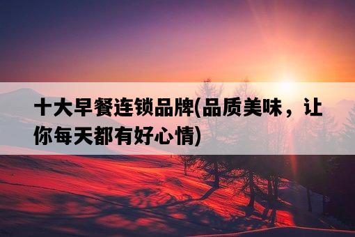 十大早餐連鎖品牌,品質美味,讓你每天都有好心情-圖1 十大早餐連鎖品牌,品質美味,讓你每天都有好心情-圖1