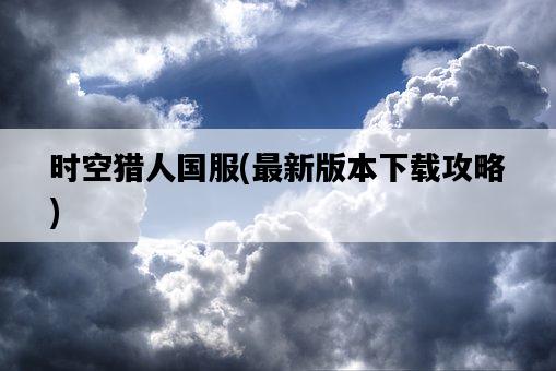 時空獵人國服，最新版本下載攻略-圖1
