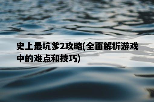 史上最坑爹2攻略，全面解析游戲中的難點和技巧-圖1
