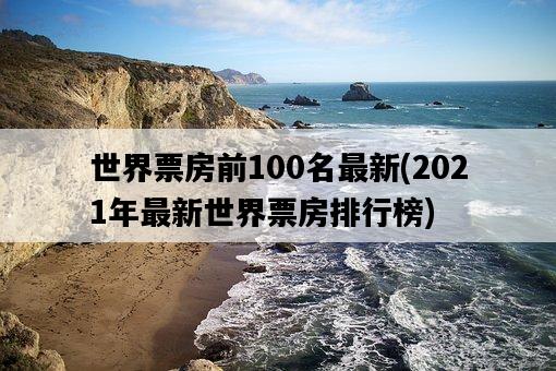 世界票房前100名最新，2021年最新世界票房排行榜-圖1