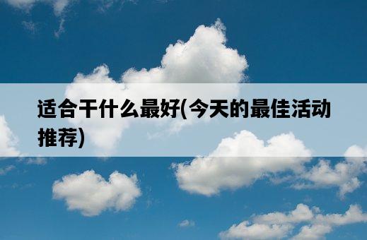 適合干什么最好，今天的最佳活動推薦-圖1