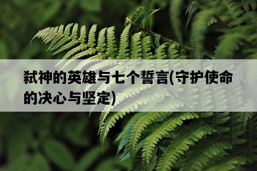弒神的英雄與七個誓言，守護使命的決心與堅定-圖1