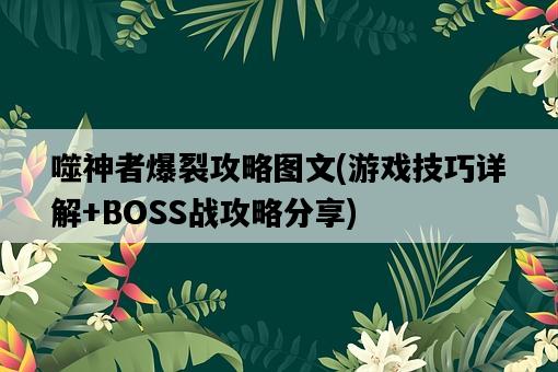 噬神者爆裂攻略圖文，游戲技巧詳解+BOSS戰攻略分享-圖1