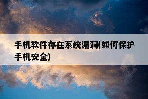 手機軟件存在系統漏洞，如何保護手機安全-圖1