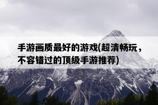 手游畫質最好的游戲，超清暢玩，不容錯過的頂級手游推薦-圖1