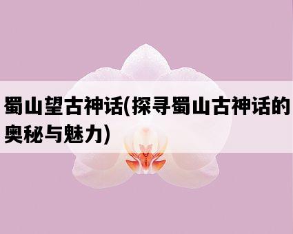 蜀山望古神話，探尋蜀山古神話的奧秘與魅力-圖1