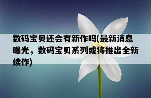 數碼寶貝還會有新作嗎，最新消息曝光，數碼寶貝系列或將推出全新續作-圖1