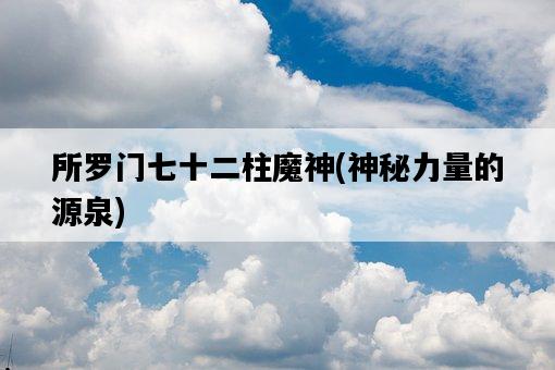 所羅門七十二柱魔神,神秘力量的源泉-圖1 所羅門七十二柱魔神,神秘力量的源泉-圖1