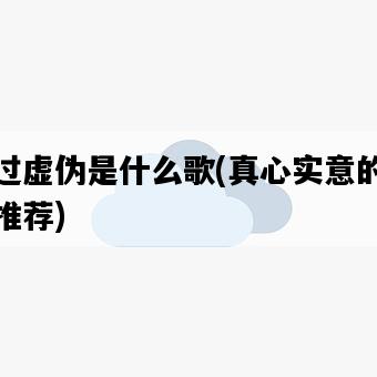 太過虛偽是什么歌，真心實意的歌曲推薦-圖1