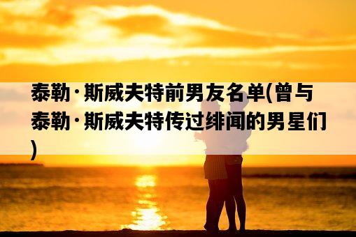 泰勒·斯威夫特前男友名單，曾與泰勒·斯威夫特傳過緋聞的男星們-圖1